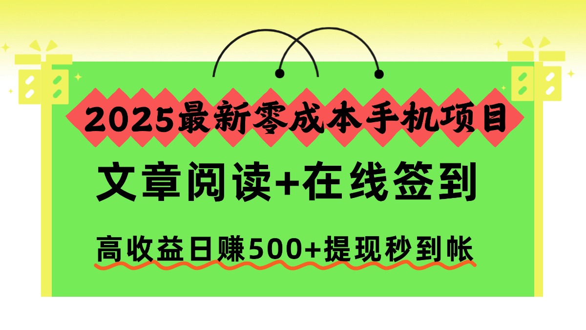 2025最新零成本手机项目，文章阅读+在线签到，高收益日赚500+提现秒到帐搞钱网创吧-网创项目资源站-副业项目-创业项目-搞钱项目搞钱网创吧