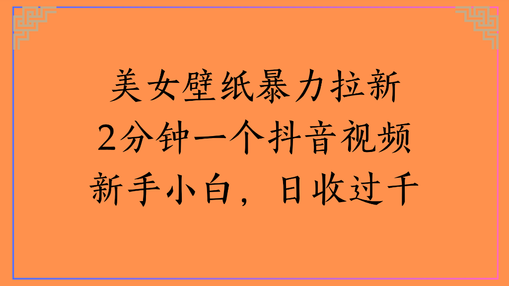 美女壁纸，暴力拉新2分钟一个抖音视频新手小白，日收过千搞钱网创吧-网创项目资源站-副业项目-创业项目-搞钱项目搞钱网创吧
