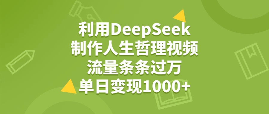 利用DeepSeek生成人生哲理视频,流量条条过万,单日变现1000+搞钱网创吧-网创项目资源站-副业项目-创业项目-搞钱项目搞钱网创吧