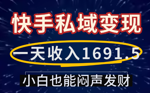 一天收入1691.5，快手私域变现，小白也能闷声发财搞钱网创吧-网创项目资源站-副业项目-创业项目-搞钱项目搞钱网创吧