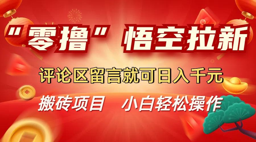 “零撸”悟空拉新玩法，评论区留言就可日入千元搞钱网创吧-网创项目资源站-副业项目-创业项目-搞钱项目搞钱网创吧