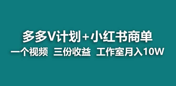 【蓝海项目】多多v计划+小红书商单 一个视频三份收益 工作室月入10w搞钱网创吧-网创项目资源站-副业项目-创业项目-搞钱项目搞钱网创吧