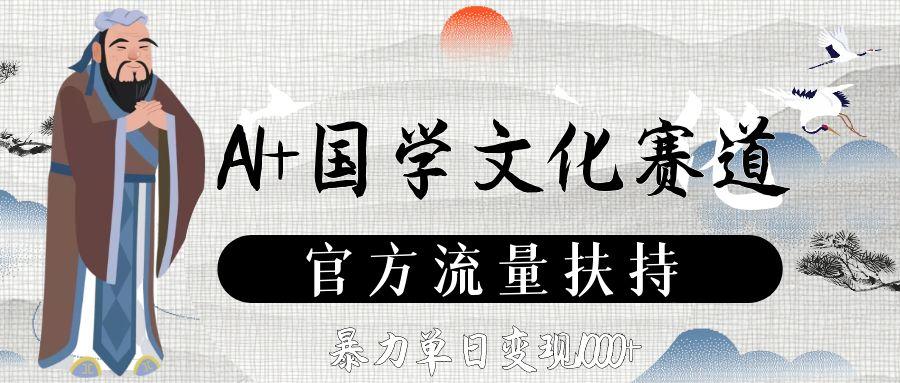 AI+国学文化赛道，官方流量扶持，暴力单日变现1000+搞钱网创吧-网创项目资源站-副业项目-创业项目-搞钱项目搞钱网创吧