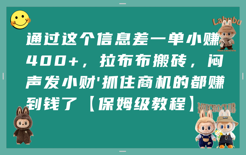 通过这个信息差一单小赚400+，拉布布搬砖，闷声发小财，抓住商机的都赚到钱了【保姆级教程】搞钱网创吧-网创项目资源站-副业项目-创业项目-搞钱项目搞钱网创吧