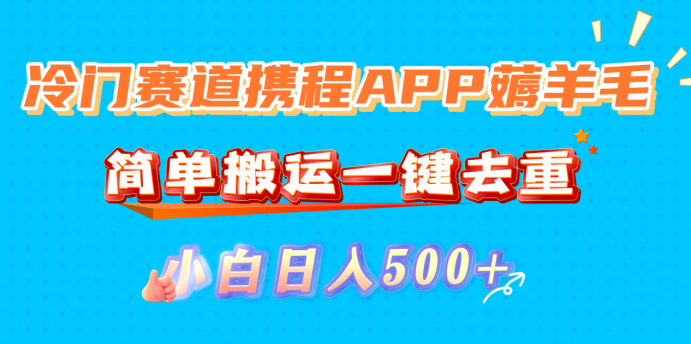 冷门赛道携程APP薅羊毛，简单搬运一键去重，小白日入500+搞钱网创吧-网创项目资源站-副业项目-创业项目-搞钱项目搞钱网创吧