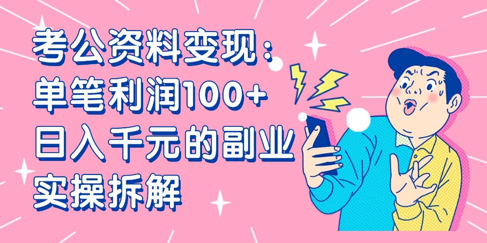 【小红书、咸鱼变现】考公资料变现：单笔利润100+，日入千元的副业实操拆解搞钱网创吧-网创项目资源站-副业项目-创业项目-搞钱项目搞钱网创吧