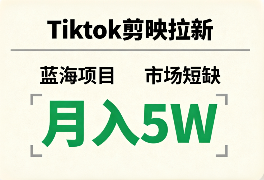 Tiktok剪映拉新，蓝海项目，市场短缺，月入5W+搞钱网创吧-网创项目资源站-副业项目-创业项目-搞钱项目搞钱网创吧