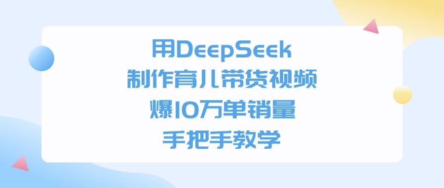 用DeepSeek制作育儿带货视频,爆10万单销量,手把手全教学搞钱网创吧-网创项目资源站-副业项目-创业项目-搞钱项目搞钱网创吧