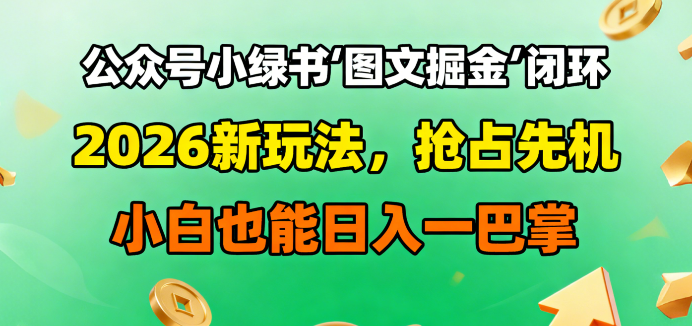 公众号小绿书图文掘金闭环,2026新玩法,抢占先机,小白也能日入一巴掌搞钱网创吧-网创项目资源站-副业项目-创业项目-搞钱项目搞钱网创吧