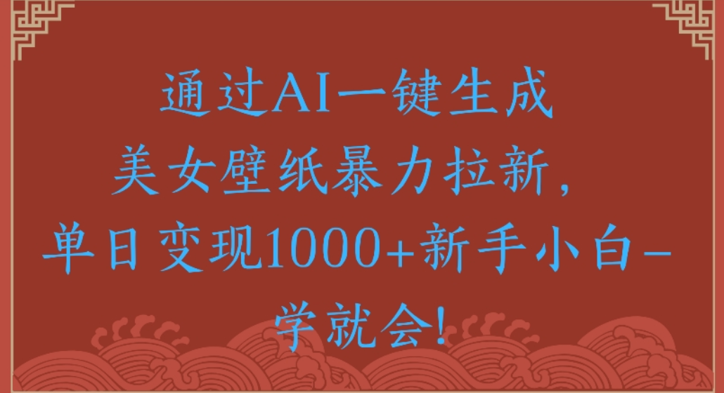 通过AI一键生成,美女壁纸暴力拉新,单日变现1000+新手小白一学就会!搞钱网创吧-网创项目资源站-副业项目-创业项目-搞钱项目搞钱网创吧
