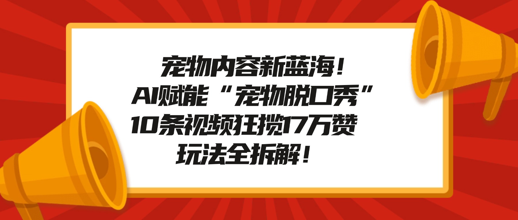 宠物内容新蓝海!AI赋能“宠物脱口秀”,10条视频狂揽17万赞,玩法全拆解!搞钱网创吧-网创项目资源站-副业项目-创业项目-搞钱项目搞钱网创吧