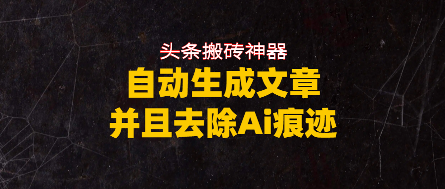头条搬砖利器，自动生成文章并且去除AI痕迹搞钱网创吧-网创项目资源站-副业项目-创业项目-搞钱项目搞钱网创吧