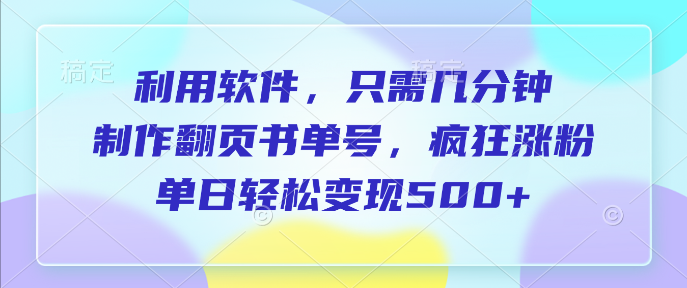 利用软件，作翻页书单号，只需几分钟，制疯狂涨粉，单日轻松变现500+搞钱网创吧-网创项目资源站-副业项目-创业项目-搞钱项目搞钱网创吧