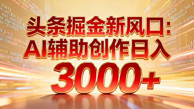 头条掘金新风口：AI辅助创作日入3000+，矩阵玩法当天启动隔天见效搞钱网创吧-网创项目资源站-副业项目-创业项目-搞钱项目搞钱网创吧