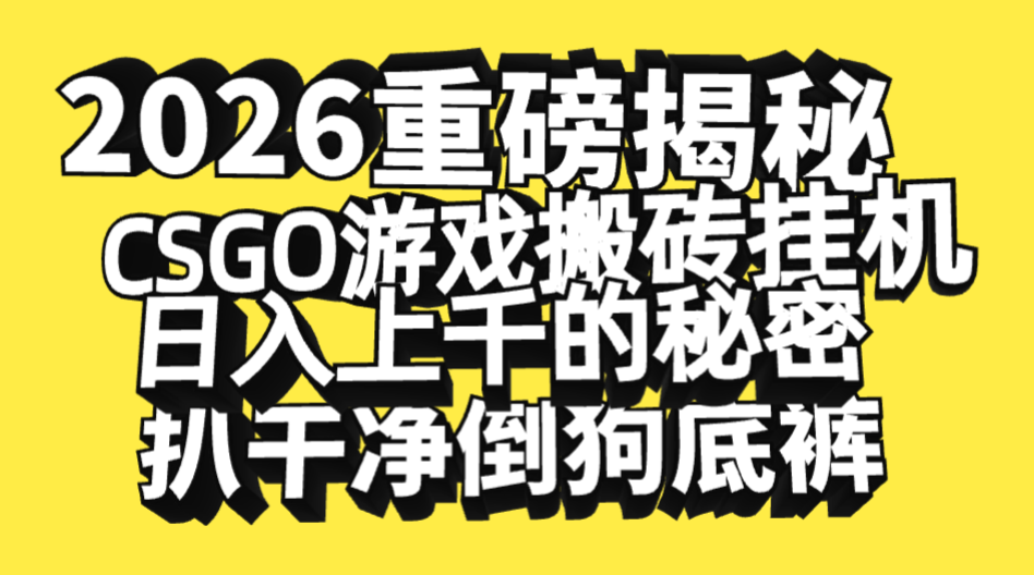 2026开年重磅解密，CSGO游戏搬砖挂机日入上千的秘密，把倒狗的底裤扒干净，毫无保留搞钱网创吧-网创项目资源站-副业项目-创业项目-搞钱项目搞钱网创吧