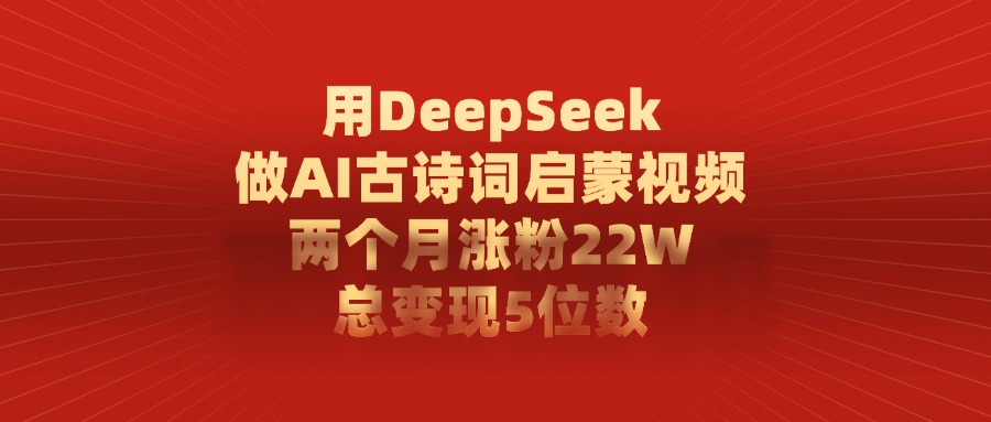 用DeepSeek做AI古诗词启蒙视频，两个月涨粉22W，总共变现5位数搞钱网创吧-网创项目资源站-副业项目-创业项目-搞钱项目搞钱网创吧