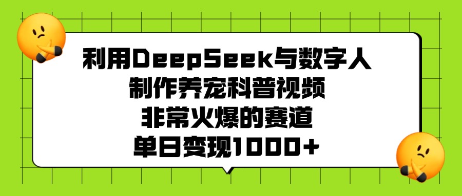 利用DeepSeek，与数字人制作养宠科普视频，非常火爆的赛道，单日变现1000+搞钱网创吧-网创项目资源站-副业项目-创业项目-搞钱项目搞钱网创吧