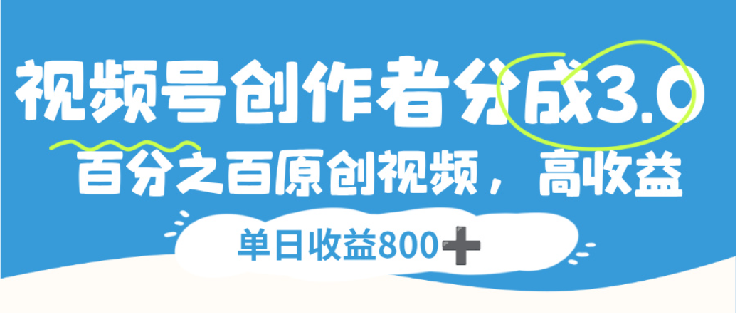 视频号创作者分成3.0，100%原创视频高收益，单日可收益800+搞钱网创吧-网创项目资源站-副业项目-创业项目-搞钱项目搞钱网创吧