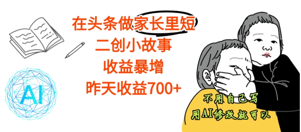 【震惊】在头条做家长里短二创小故事，收益暴增，昨天收益700+搞钱网创吧-网创项目资源站-副业项目-创业项目-搞钱项目搞钱网创吧