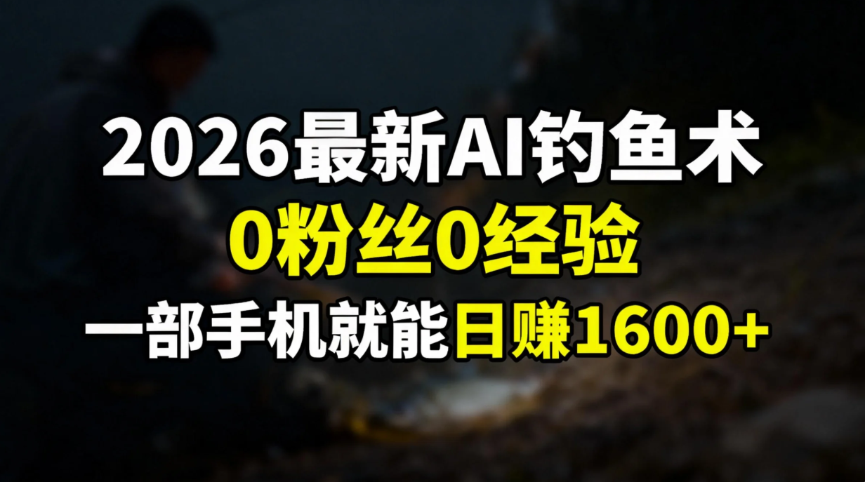 2026最新AI钓鱼术:0粉丝0经验，一部手机就能开启赚钱模式搞钱网创吧-网创项目资源站-副业项目-创业项目-搞钱项目搞钱网创吧