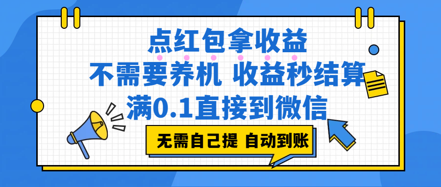 点红包拿收益,不需要养机,收益秒结算,满0.1直接到微信,都不需要自己提,非常丝滑,人人可操作搞钱网创吧-网创项目资源站-副业项目-创业项目-搞钱项目搞钱网创吧