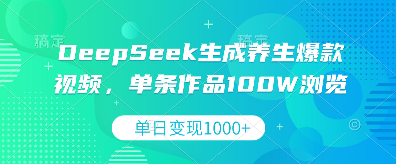 DeepSeek生成养生爆款视频，单条作品100W浏览，单日变现1000+搞钱网创吧-网创项目资源站-副业项目-创业项目-搞钱项目搞钱网创吧