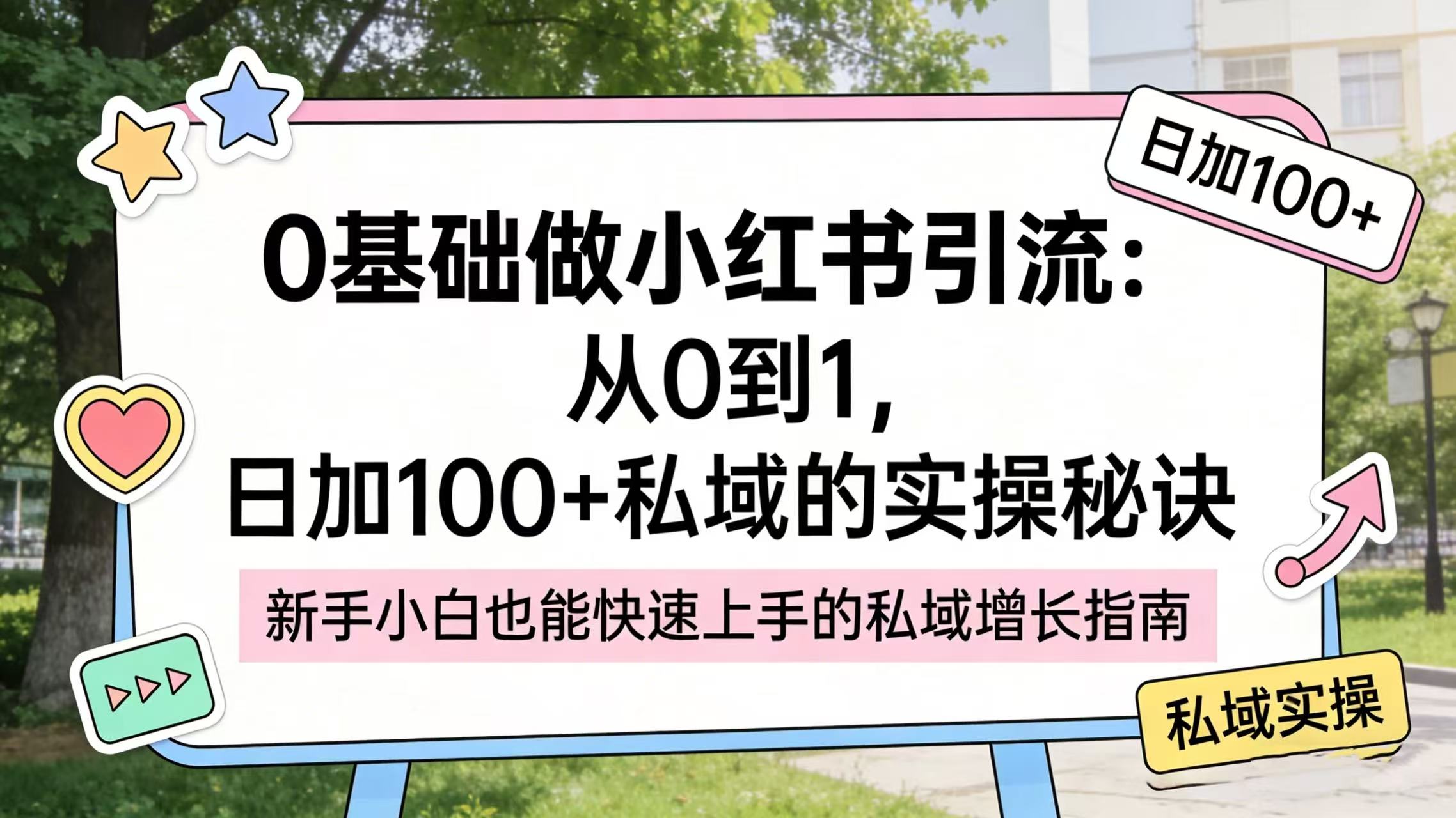 0 基础做小红书引流：从 0 到 1，日加 100 + 私域的实操秘诀搞钱网创吧-网创项目资源站-副业项目-创业项目-搞钱项目搞钱网创吧
