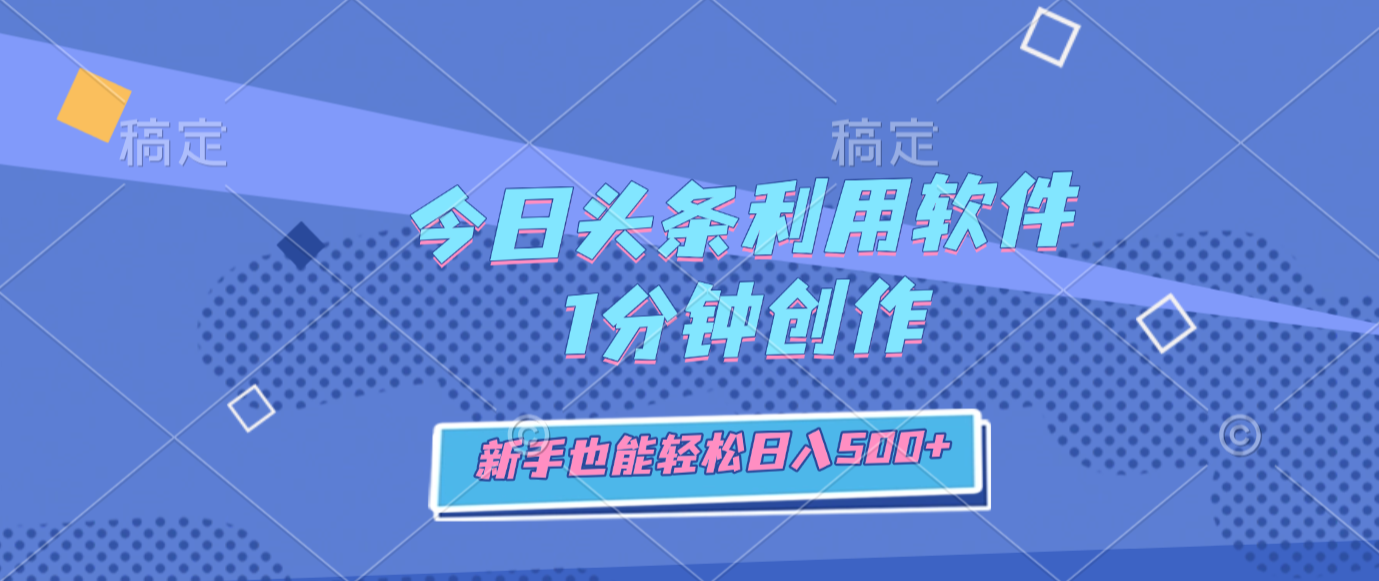 今日头条利用软件，1分钟创作，新手也能轻松日入500+搞钱网创吧-网创项目资源站-副业项目-创业项目-搞钱项目搞钱网创吧