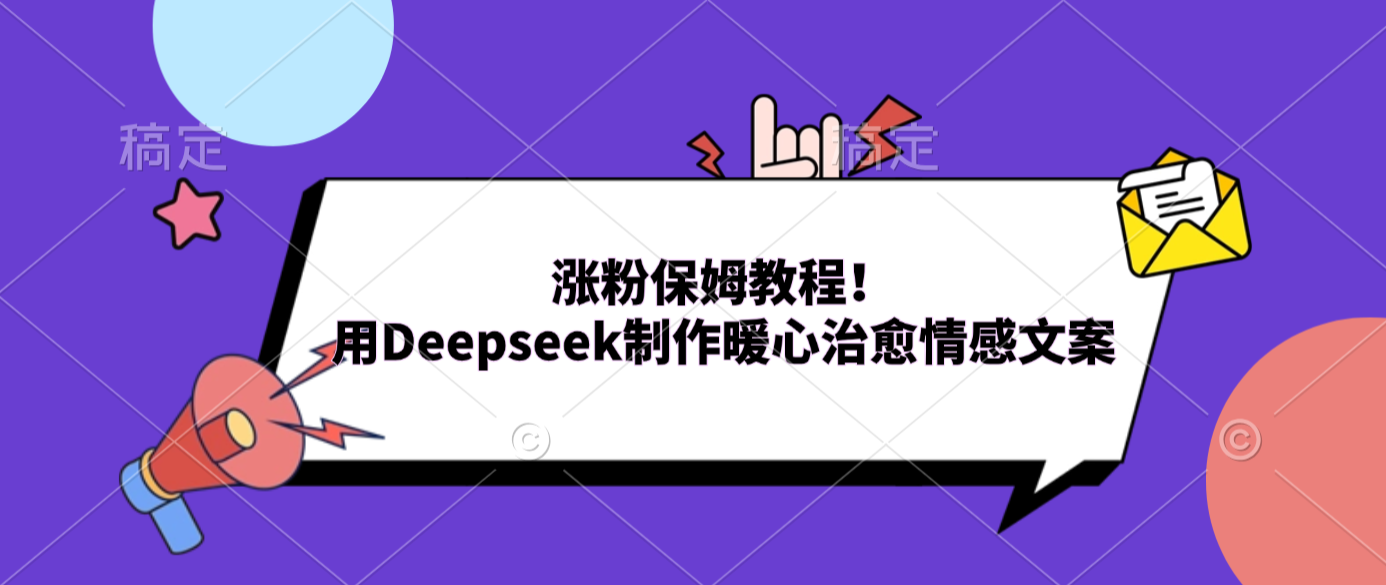 涨粉保姆教程！用Deepseek制作暖心治愈情感文案搞钱网创吧-网创项目资源站-副业项目-创业项目-搞钱项目搞钱网创吧