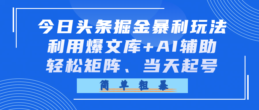 今日头条掘金暴利玩法，利用爆文库+AI辅助，轻松矩阵、当天起号，简单粗暴搞钱网创吧-网创项目资源站-副业项目-创业项目-搞钱项目搞钱网创吧