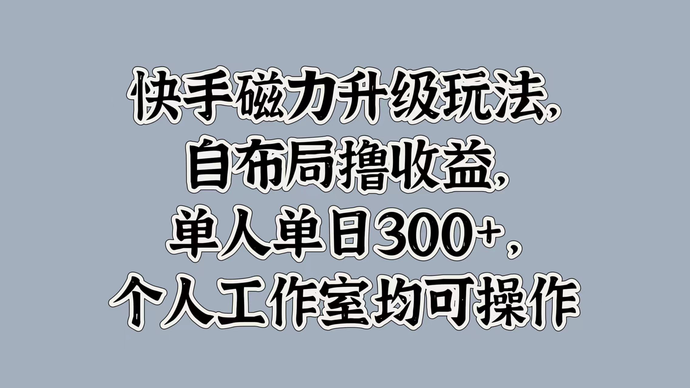 快手磁力升级玩法,自布局撸收益,单人单日300+,个人工作室均可操作搞钱网创吧-网创项目资源站-副业项目-创业项目-搞钱项目搞钱网创吧
