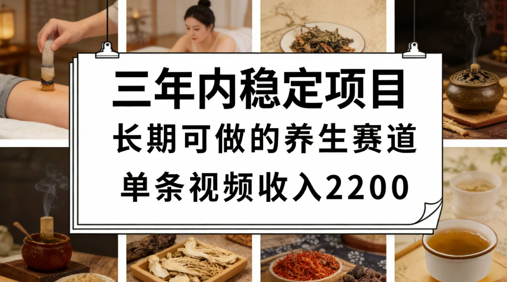 三年内稳定项目长期可做的养生赛道单条视频收入2200搞钱网创吧-网创项目资源站-副业项目-创业项目-搞钱项目搞钱网创吧