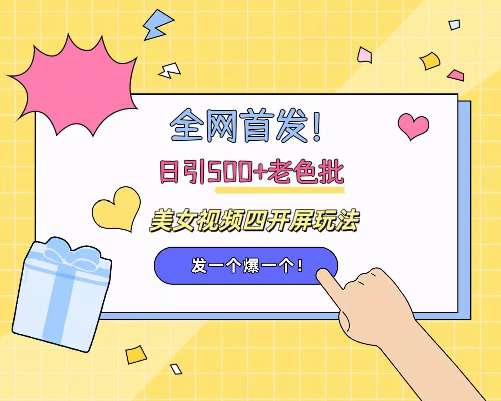 全网首发!日引500+老色批 美女视频四开屏玩法!发一个爆一个!搞钱网创吧-网创项目资源站-副业项目-创业项目-搞钱项目搞钱网创吧