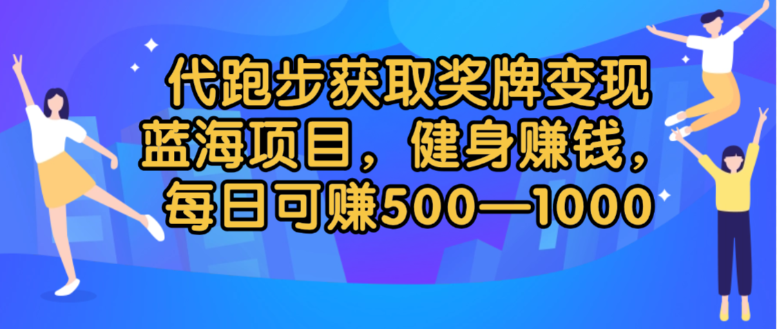 代跑步获取奖牌变现，蓝海项目，健身赚钱，每日可赚500-2000搞钱网创吧-网创项目资源站-副业项目-创业项目-搞钱项目搞钱网创吧