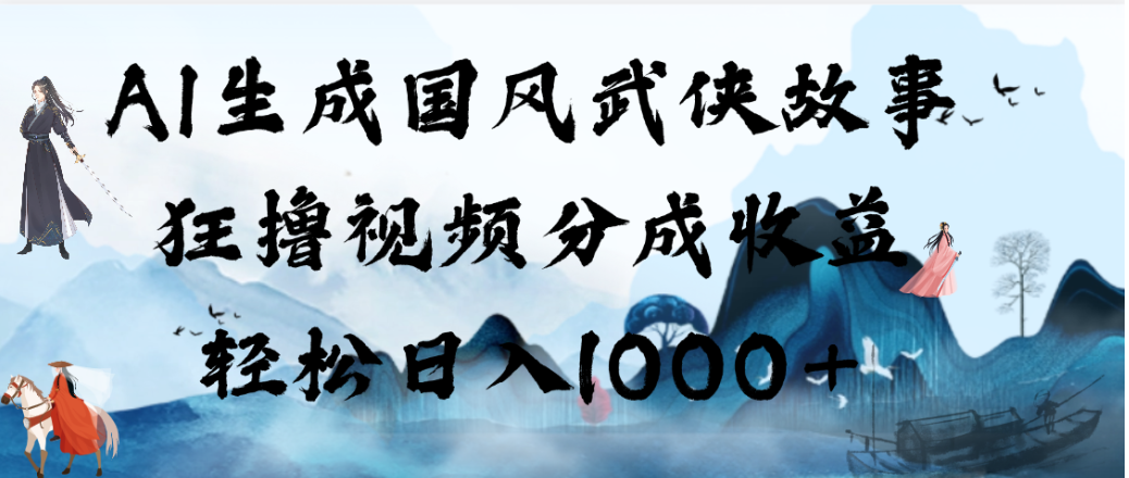 AI生成国风武侠故事，狂撸视频分成收益，轻松日入1000+！【可多平台分发】搞钱网创吧-网创项目资源站-副业项目-创业项目-搞钱项目搞钱网创吧