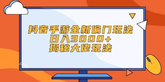 抖音手游全新偏门玩法,日入3000+,揭秘大佬玩法搞钱网创吧-网创项目资源站-副业项目-创业项目-搞钱项目搞钱网创吧