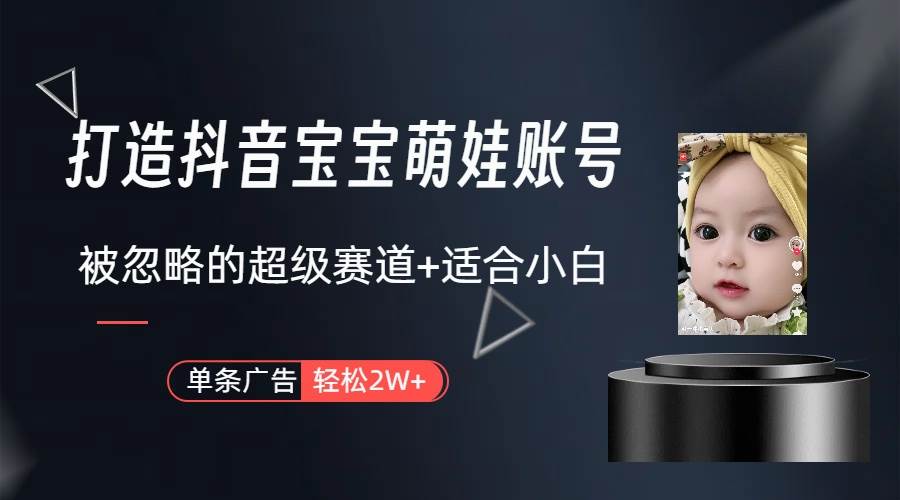 打造抖音宝宝账号，一条广告2W，大部分人忽略的超级赛道（教程+素材+软件）搞钱网创吧-网创项目资源站-副业项目-创业项目-搞钱项目搞钱网创吧