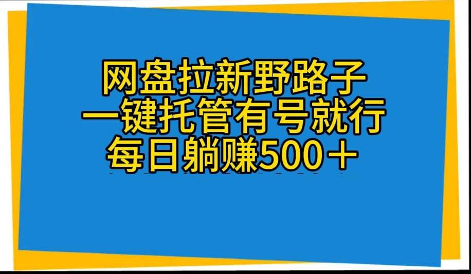 网盘拉新野路子，一键托管有号就行，全自动代发视频，每日躺赚500＋搞钱网创吧-网创项目资源站-副业项目-创业项目-搞钱项目搞钱网创吧