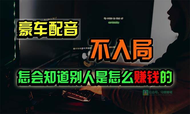 豪车配音,一个惊掉下巴,闷声发财的小生意,日赚15万!!!搞钱网创吧-网创项目资源站-副业项目-创业项目-搞钱项目搞钱网创吧