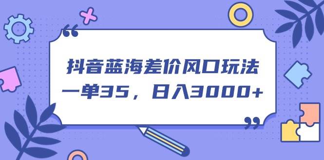抖音蓝海差价风口玩法,一单35,日入3000+搞钱网创吧-网创项目资源站-副业项目-创业项目-搞钱项目搞钱网创吧