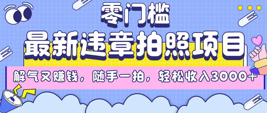 最新违章拍照项目，解气又赚钱，随手一拍，轻松收入3000+搞钱网创吧-网创项目资源站-副业项目-创业项目-搞钱项目搞钱网创吧