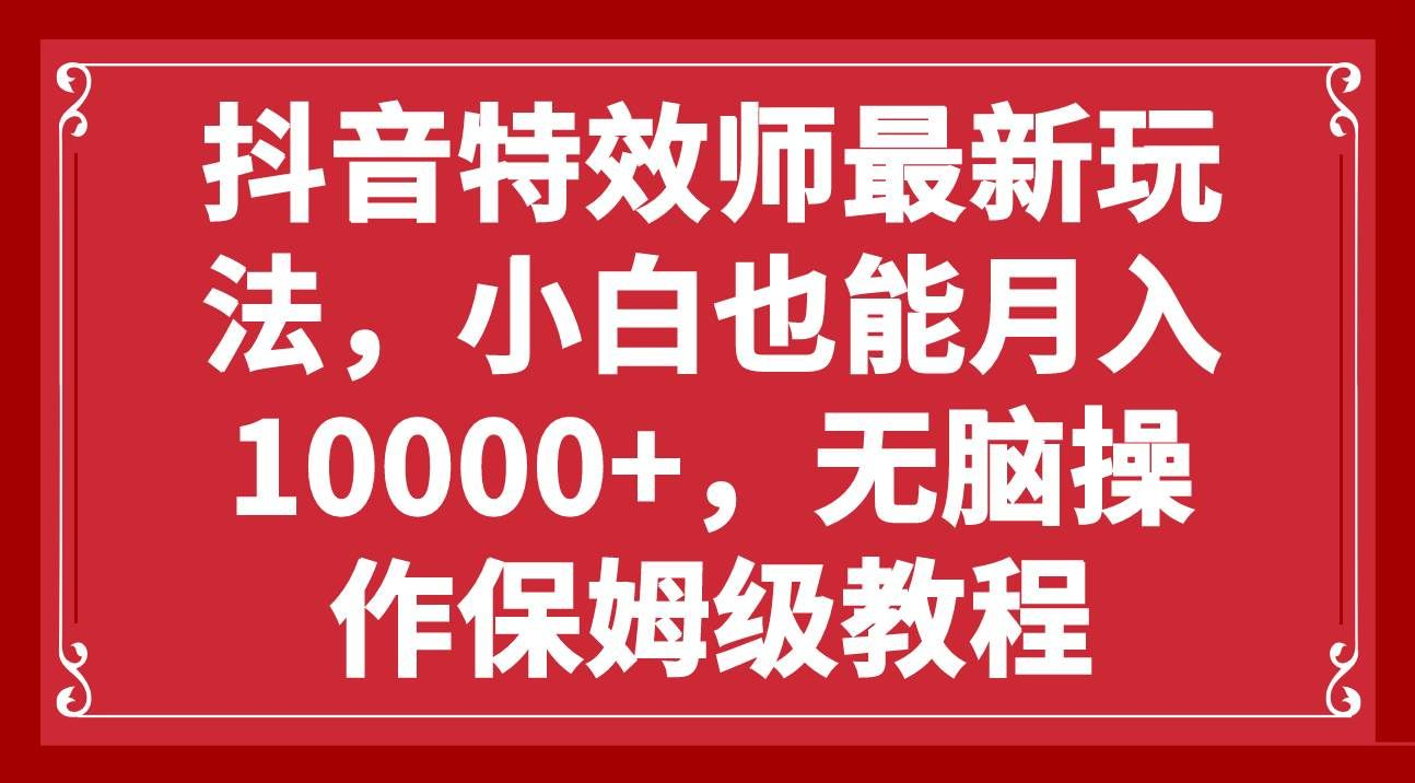 抖音特效师最新玩法,小白也能月入10000+,无脑操作保姆级教程搞钱网创吧-网创项目资源站-副业项目-创业项目-搞钱项目搞钱网创吧
