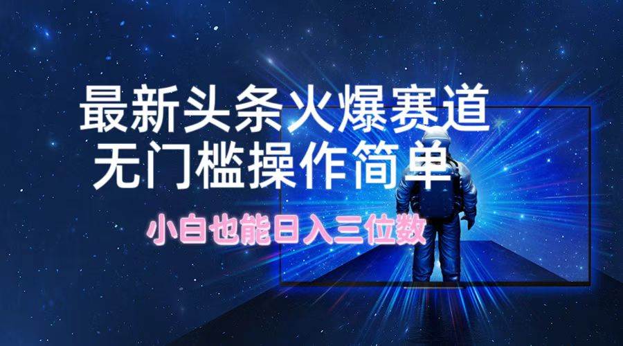 最新头条火爆赛道，无门槛操作简单，小白也能日入三位数搞钱网创吧-网创项目资源站-副业项目-创业项目-搞钱项目搞钱网创吧